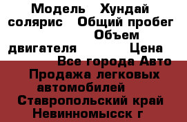  › Модель ­ Хундай солярис › Общий пробег ­ 17 000 › Объем двигателя ­ 1 400 › Цена ­ 630 000 - Все города Авто » Продажа легковых автомобилей   . Ставропольский край,Невинномысск г.